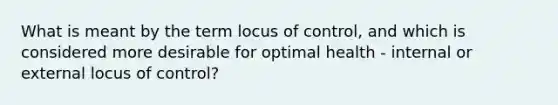 What is meant by the term locus of control, and which is considered more desirable for optimal health - internal or external locus of control?