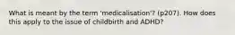 What is meant by the term 'medicalisation'? (p207). How does this apply to the issue of childbirth and ADHD?