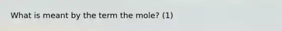 What is meant by the term the mole? (1)