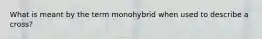 What is meant by the term monohybrid when used to describe a cross?