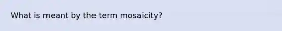 What is meant by the term mosaicity?