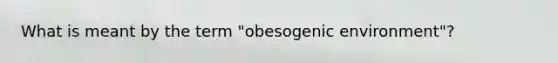 What is meant by the term "obesogenic environment"?