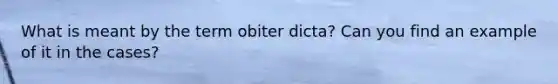 What is meant by the term obiter dicta? Can you find an example of it in the cases?