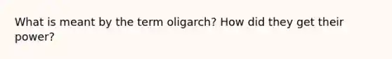 What is meant by the term oligarch? How did they get their power?