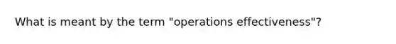 What is meant by the term "operations effectiveness"?