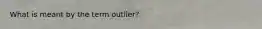 What is meant by the term outlier?