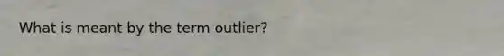 What is meant by the term outlier?