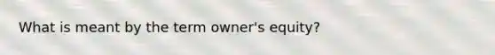 What is meant by the term owner's equity?