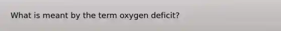 What is meant by the term oxygen deficit?