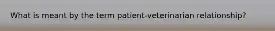 What is meant by the term patient-veterinarian relationship?