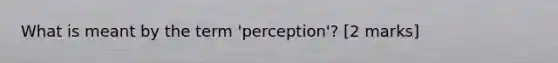 What is meant by the term 'perception'? [2 marks]