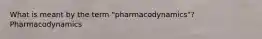 What is meant by the term "pharmacodynamics"? Pharmacodynamics