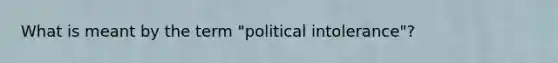 What is meant by the term "political intolerance"?