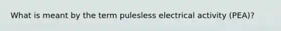 What is meant by the term pulesless electrical activity (PEA)?