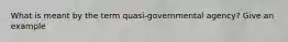 What is meant by the term quasi-governmental agency? Give an example