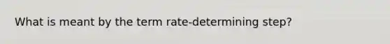 What is meant by the term rate-determining step?