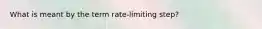 What is meant by the term rate-limiting step?