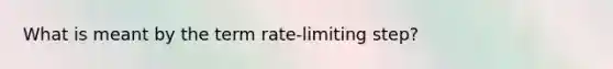 What is meant by the term rate-limiting step?