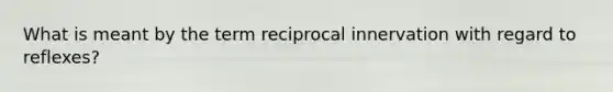 What is meant by the term reciprocal innervation with regard to reflexes?