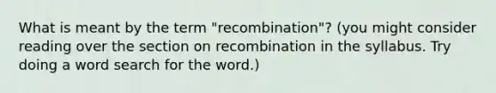 What is meant by the term "recombination"? (you might consider reading over the section on recombination in the syllabus. Try doing a word search for the word.)