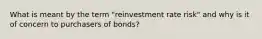 What is meant by the term "reinvestment rate risk" and why is it of concern to purchasers of bonds?