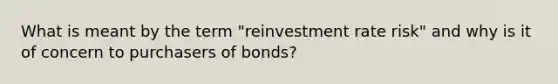 What is meant by the term "reinvestment rate risk" and why is it of concern to purchasers of bonds?