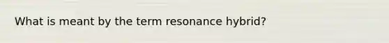 What is meant by the term resonance hybrid?