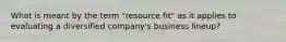 What is meant by the term "resource fit" as it applies to evaluating a diversified company's business lineup?