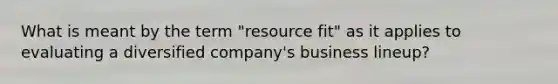 What is meant by the term "resource fit" as it applies to evaluating a diversified company's business lineup?