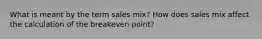 What is meant by the term sales mix? How does sales mix affect the calculation of the breakeven point?