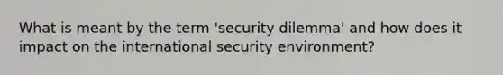 What is meant by the term 'security dilemma' and how does it impact on the international security environment?