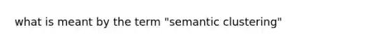 what is meant by the term "semantic clustering"