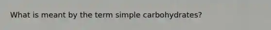 What is meant by the term simple carbohydrates?