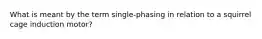 What is meant by the term single-phasing in relation to a squirrel cage induction motor?