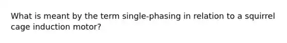 What is meant by the term single-phasing in relation to a squirrel cage induction motor?