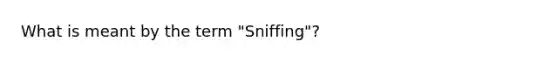 What is meant by the term "Sniffing"?