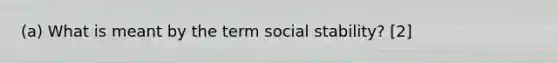 (a) What is meant by the term social stability? [2]