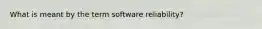 What is meant by the term software reliability?