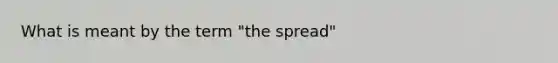 What is meant by the term "the spread"