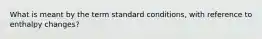 What is meant by the term standard conditions, with reference to enthalpy changes?