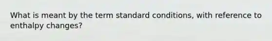 What is meant by the term standard conditions, with reference to enthalpy changes?