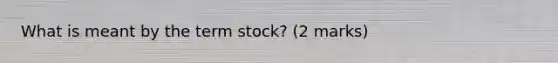 What is meant by the term stock? (2 marks)