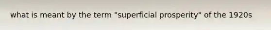 what is meant by the term "superficial prosperity" of the 1920s