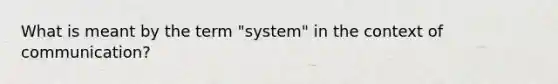 What is meant by the term "system" in the context of communication?