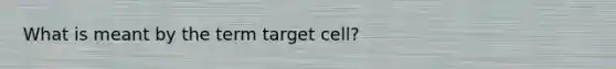 What is meant by the term target cell?