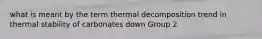 what is meant by the term thermal decomposition trend in thermal stability of carbonates down Group 2