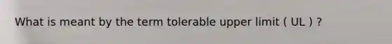 What is meant by the term tolerable upper limit ( UL ) ?