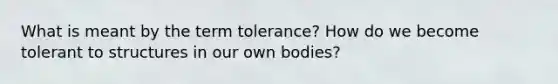 What is meant by the term tolerance? How do we become tolerant to structures in our own bodies?