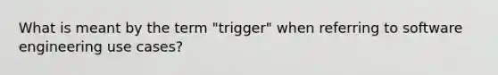 What is meant by the term "trigger" when referring to software engineering use cases?