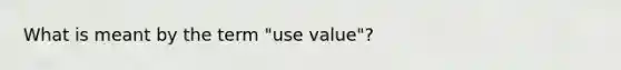 What is meant by the term "use value"?